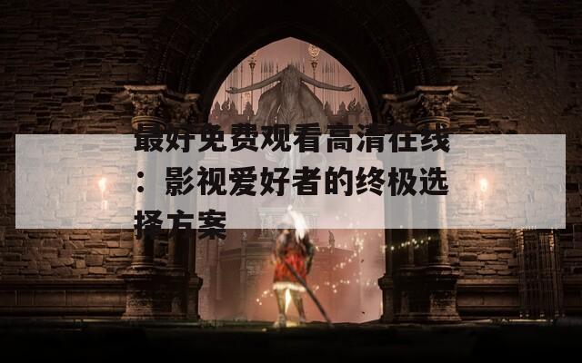 最好免费观看高清在线：影视爱好者的终极选择方案