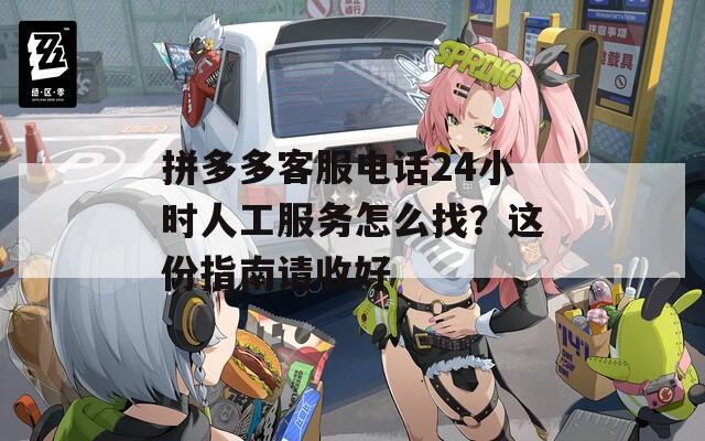 拼多多客服电话24小时人工服务怎么找？这份指南请收好
