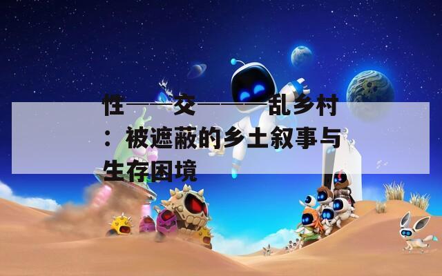 性──交───乱乡村：被遮蔽的乡土叙事与生存困境