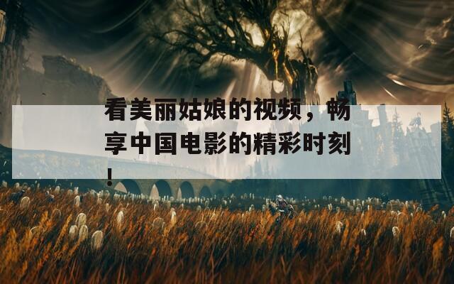 看美丽姑娘的视频，畅享中国电影的精彩时刻！