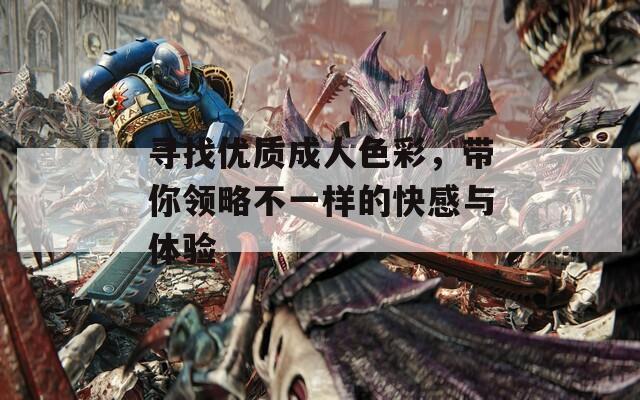 寻找优质成人色彩，带你领略不一样的快感与体验