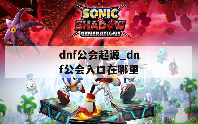 dnf公会起源_dnf公会入口在哪里