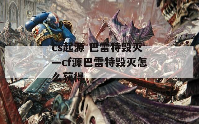 cs起源 巴雷特毁灭—cf源巴雷特毁灭怎么获得
