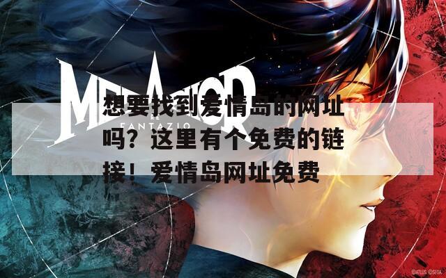 想要找到爱情岛的网址吗？这里有个免费的链接！爱情岛网址免费