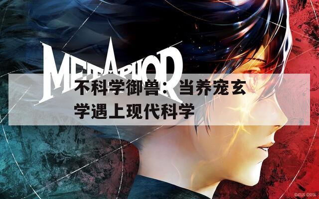 不科学御兽：当养宠玄学遇上现代科学
