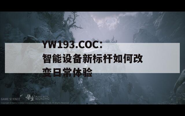 YW193.COC：智能设备新标杆如何改变日常体验