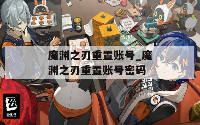 魔渊之刃重置账号_魔渊之刃重置账号密码