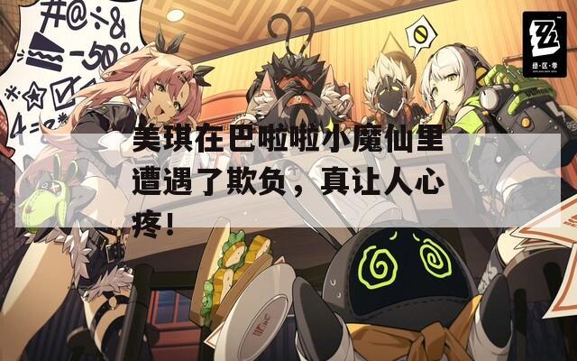 美琪在巴啦啦小魔仙里遭遇了欺负，真让人心疼！