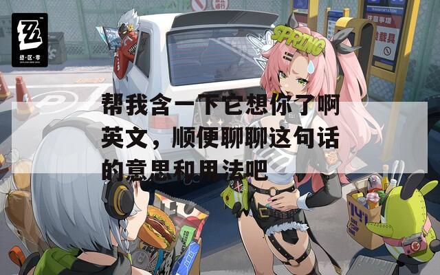 帮我含一下它想你了啊英文，顺便聊聊这句话的意思和用法吧