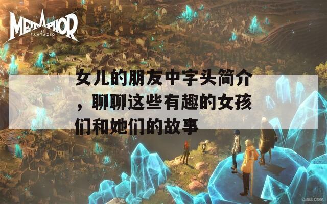 女儿的朋友中字头简介，聊聊这些有趣的女孩们和她们的故事