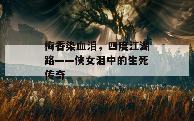 梅香染血泪，四度江湖路——侠女泪中的生死传奇