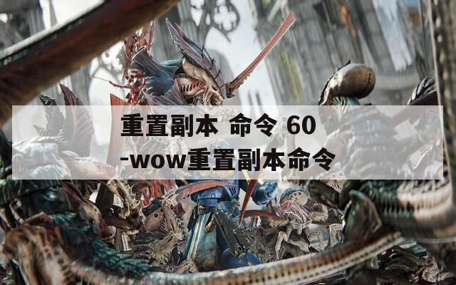 重置副本 命令 60-wow重置副本命令