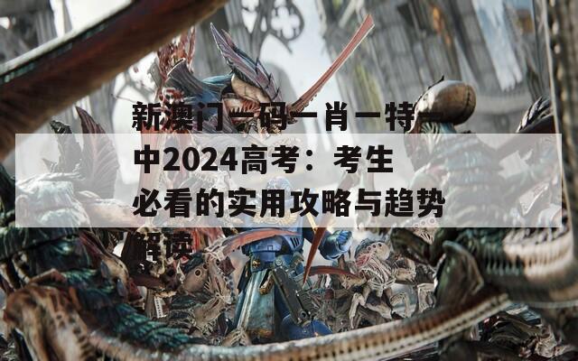 新澳门一码一肖一特一中2024高考：考生必看的实用攻略与趋势解读