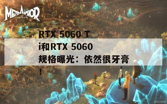 RTX 5060 Ti和RTX 5060规格曝光：依然很牙膏！