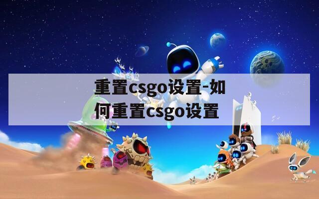 重置csgo设置-如何重置csgo设置