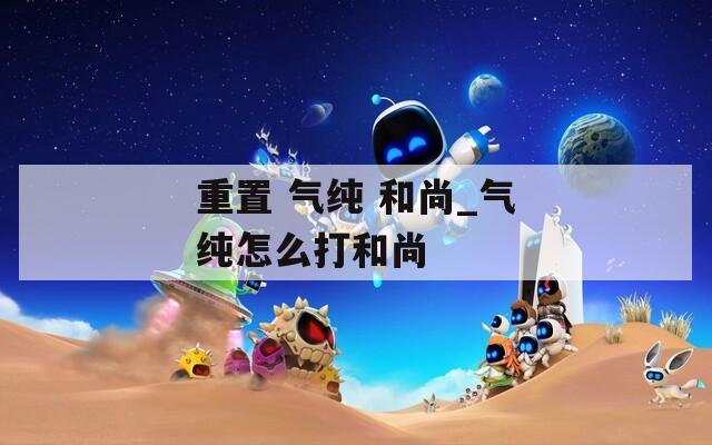 重置 气纯 和尚_气纯怎么打和尚