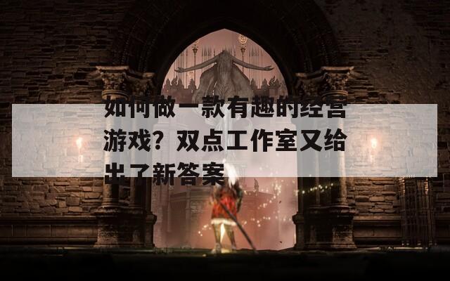 如何做一款有趣的经营游戏？双点工作室又给出了新答案