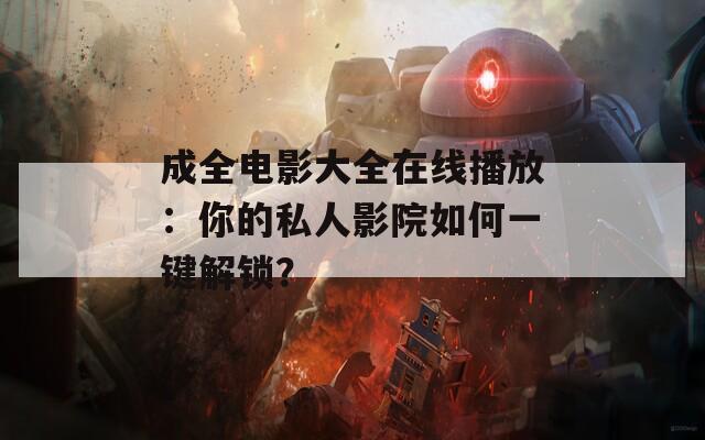 成全电影大全在线播放：你的私人影院如何一键解锁？