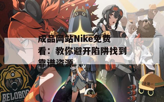 成品网站Nike免费看：教你避开陷阱找到靠谱资源