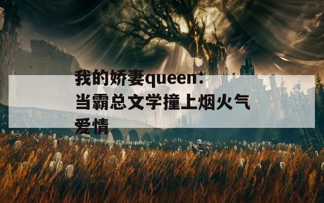 我的娇妻queen：当霸总文学撞上烟火气爱情