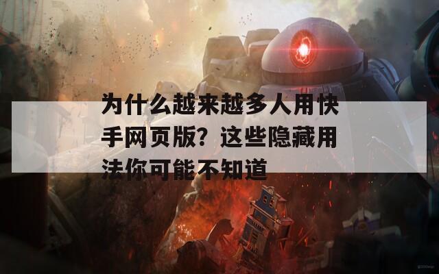 为什么越来越多人用快手网页版？这些隐藏用法你可能不知道