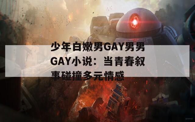 少年白嫩男GAY男男GAY小说：当青春叙事碰撞多元情感