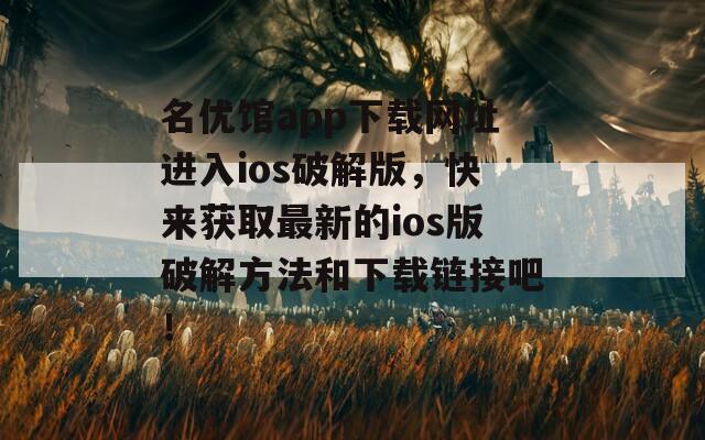 名优馆app下载网址进入ios破解版，快来获取最新的ios版破解方法和下载链接吧！