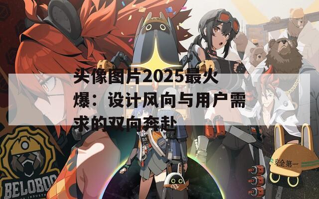 头像图片2025最火爆：设计风向与用户需求的双向奔赴