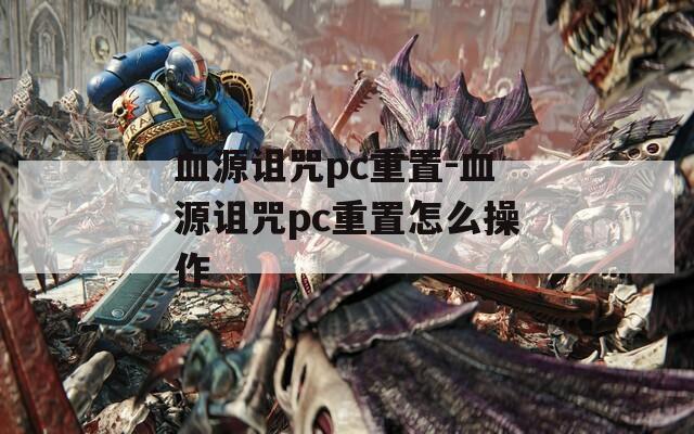 血源詛咒pc重置-血源詛咒pc重置怎么操作