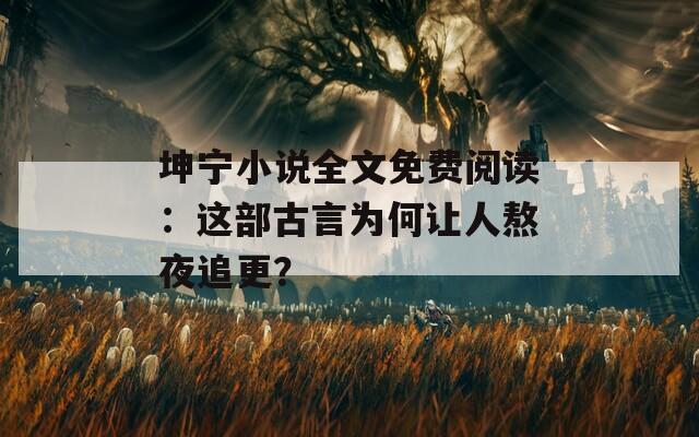 坤宁小说全文免费阅读：这部古言为何让人熬夜追更？