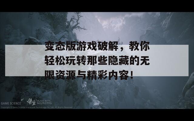 变态版游戏破解，教你轻松玩转那些隐藏的无限资源与精彩内容！