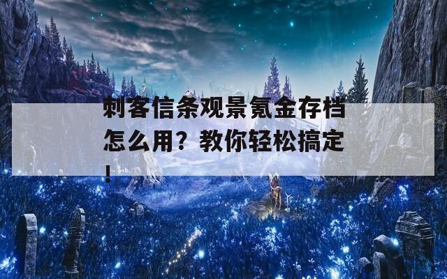 刺客信条观景氪金存档怎么用？教你轻松搞定！