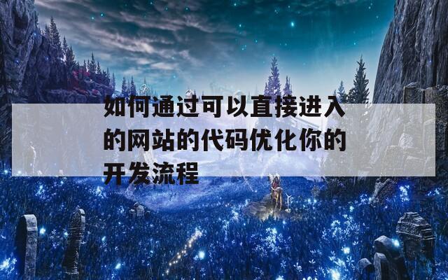 如何通過可以直接進入的網(wǎng)站的代碼優(yōu)化你的開發(fā)流程