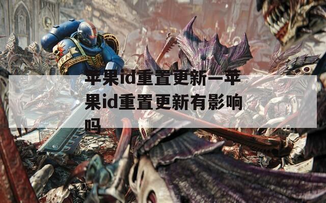 蘋果id重置更新—蘋果id重置更新有影響嗎