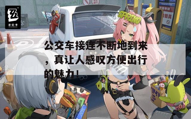 公交車(chē)接連不斷地到來(lái)，真讓人感嘆方便出行的魅力！