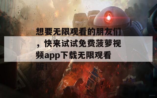 想要无限观看的朋友们，快来试试免费菠萝视频app下载无限观看版！