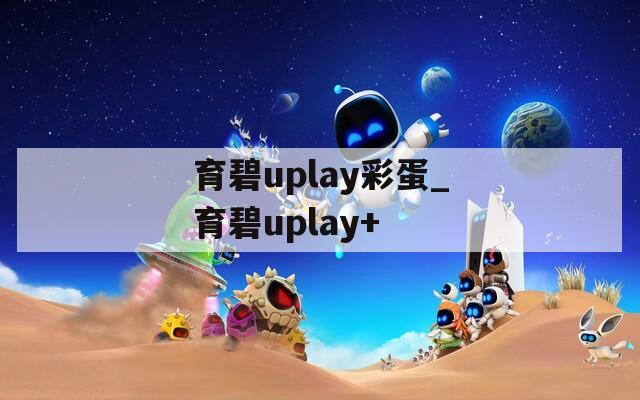 育碧uplay彩蛋_育碧uplay+