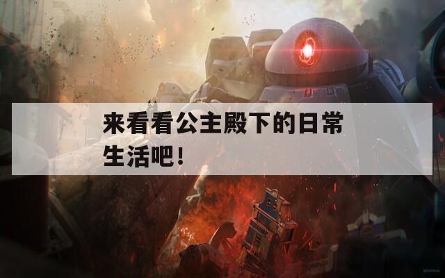 来看看公主殿下的日常生活吧！