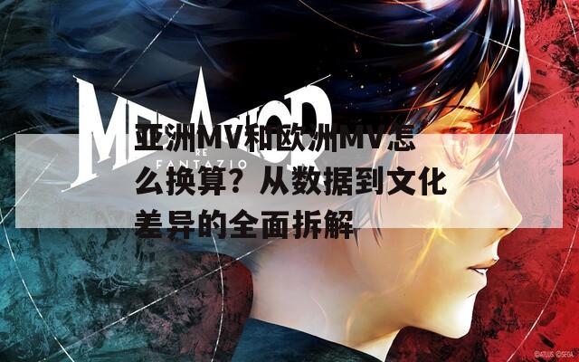 亞洲MV和歐洲MV怎么換算？從數(shù)據(jù)到文化差異的全面拆解