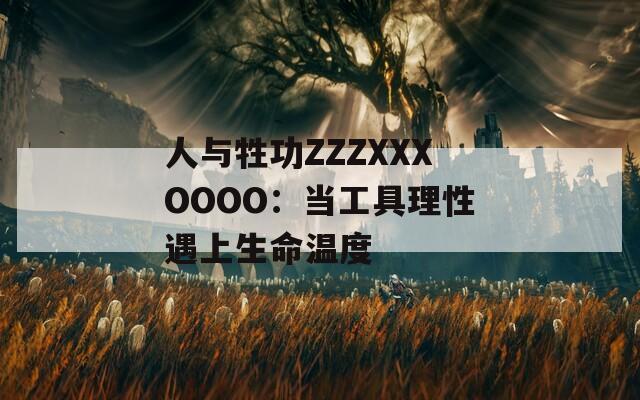 人與牲功ZZZXXXOOOO：當(dāng)工具理性遇上生命溫度