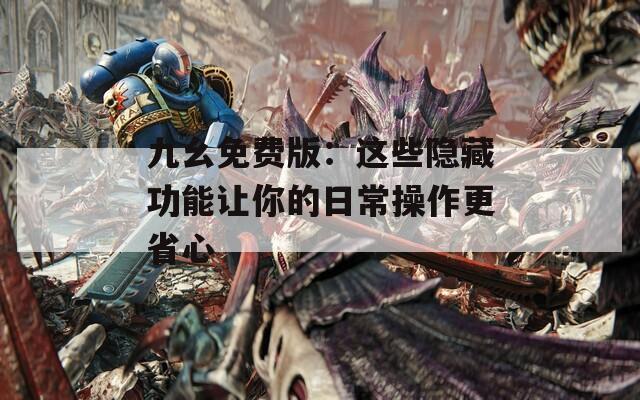 九幺免費版：這些隱藏功能讓你的日常操作更省心