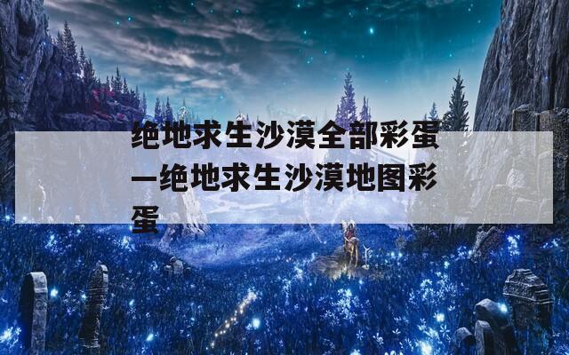 絕地求生沙漠全部彩蛋—絕地求生沙漠地圖彩蛋