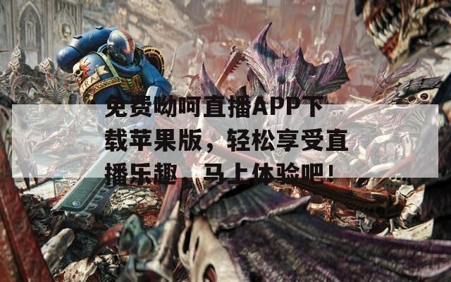 免费呦呵直播APP下载苹果版，轻松享受直播乐趣，马上体验吧！