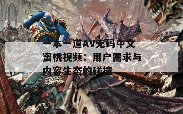 一本一道AV无码中文蜜桃视频：用户需求与内容生态的碰撞