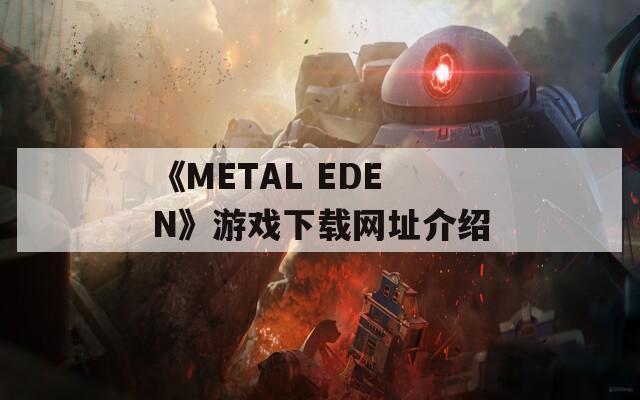 《METAL EDEN》游戲下載網(wǎng)址介紹