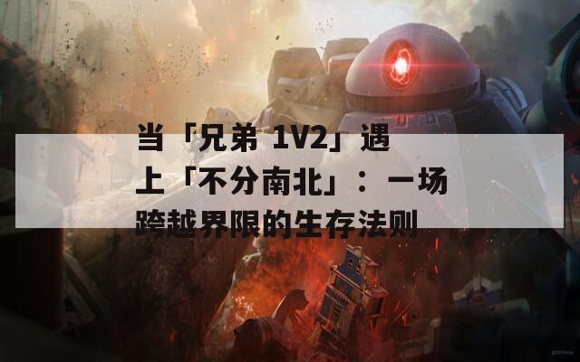 當(dāng)「兄弟 1V2」遇上「不分南北」：一場跨越界限的生存法則