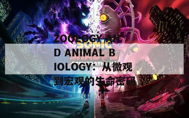 ZOOLOGY AND ANIMAL BIOLOGY：从微观到宏观的生命密码