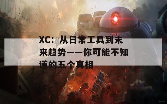 XC：从日常工具到未来趋势——你可能不知道的五个真相