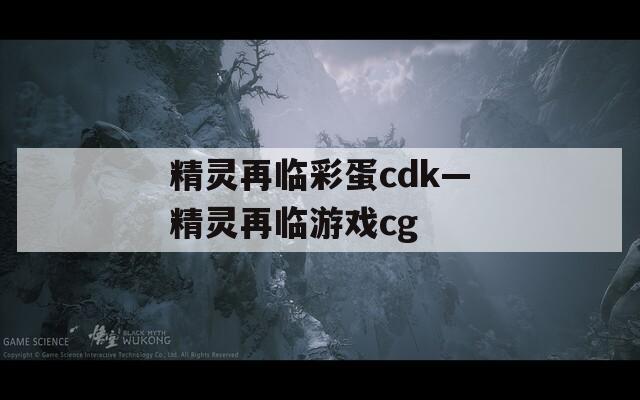 精靈再臨彩蛋cdk—精靈再臨游戲cg