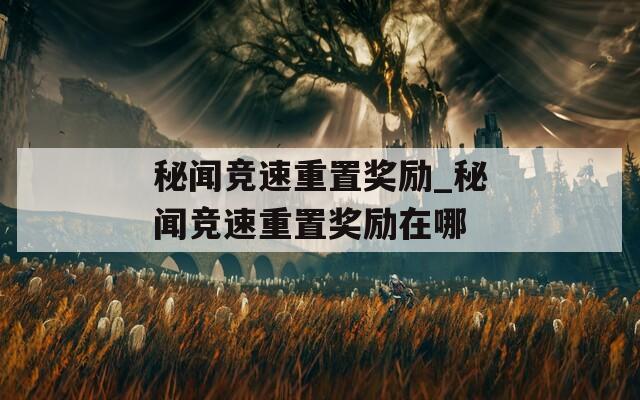 秘聞競速重置獎勵_秘聞競速重置獎勵在哪